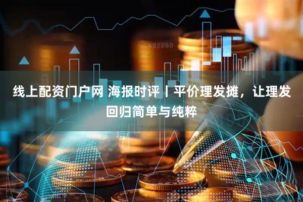 线上配资门户网 海报时评丨平价理发摊，让理发回归简单与纯粹