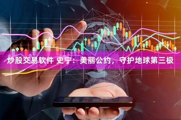 炒股交易软件 史宁：美丽公约，守护地球第三极
