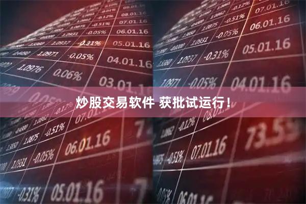 炒股交易软件 获批试运行！