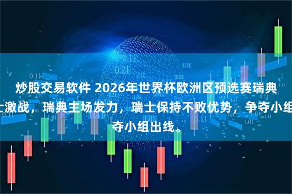 炒股交易软件 2026年世界杯欧洲区预选赛瑞典与瑞士激战，瑞典主场发力，瑞士保持不败优势，争夺小组出线。