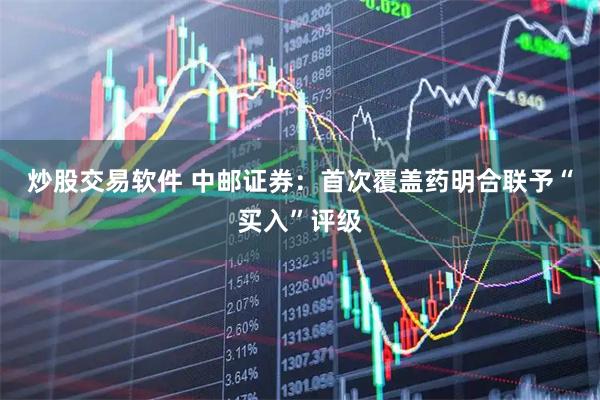 炒股交易软件 中邮证券：首次覆盖药明合联予“买入”评级