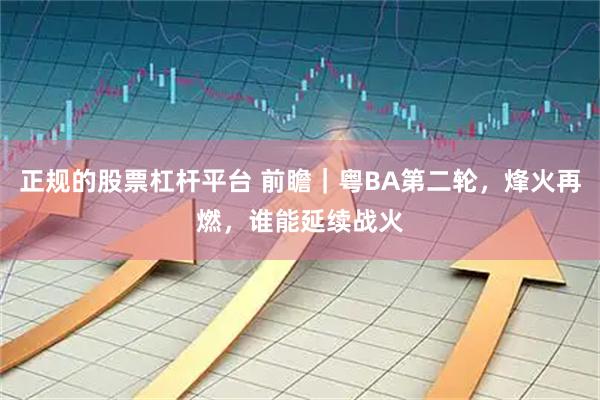 正规的股票杠杆平台 前瞻｜粤BA第二轮，烽火再燃，谁能延续战火